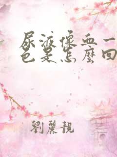 尿液像血一样颜色是怎么回事