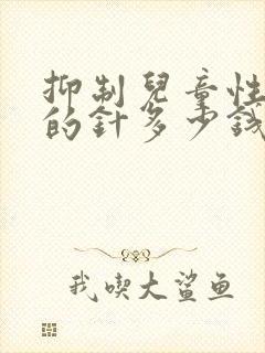 抑制儿童性早熟的针多少钱