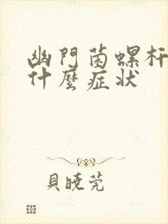 幽门菌螺杆菌有什么症状