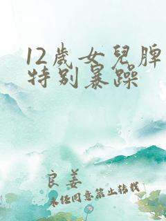 12岁女儿脾气特别暴躁