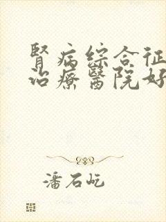 肾病综合征哪家治疗医院好