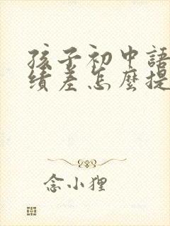 孩子初中语文成绩差怎么提高