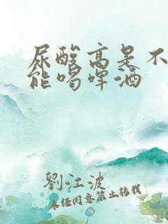 尿酸高是不是不能喝啤酒