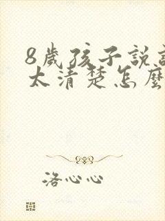 8岁孩子说话不太清楚怎么回事儿