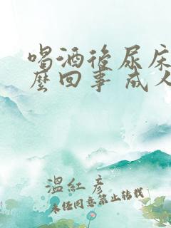 喝酒后尿床是怎么回事 成人