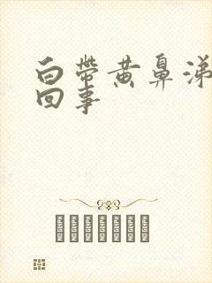 白带黄鼻涕怎么回事