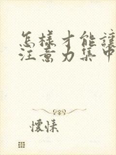 怎样才能让小孩注意力集中精力