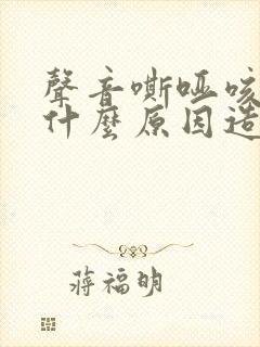 声音嘶哑咳嗽是什么原因造成的