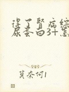 得了肾病综合症尿蛋白3+怎么办