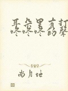 耳朵里有打鼓 咚咚咚的声音