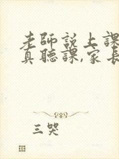 老师说上课不认真听课,家长怎么说