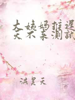 大姨妈推迟10天不来测试没怀孕