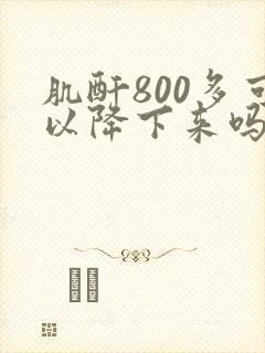 肌酐800多可以降下来吗