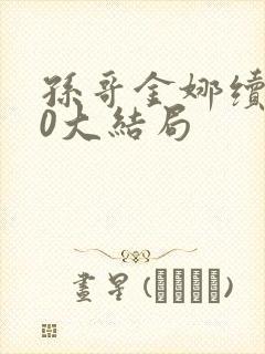 孙哥金娜续集10大结局