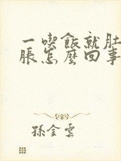 一吃饭就肚胀胃胀怎么回事