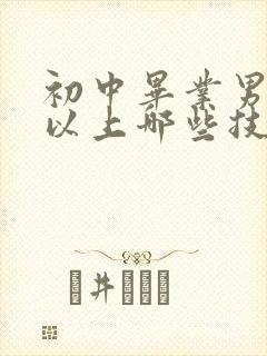 初中毕业男生可以上哪些技校