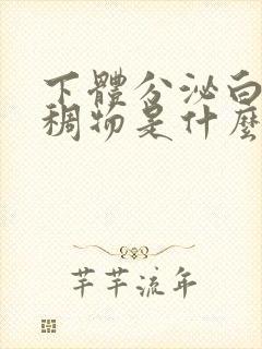 下体分泌白色粘稠物是什么