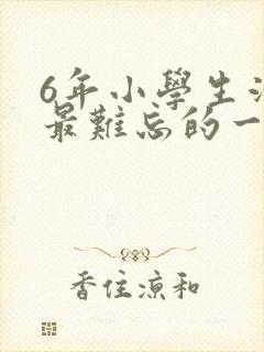 6年小学生活中最难忘的一件事
