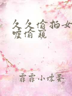 久久偷拍女厕嘘嘘偷窥