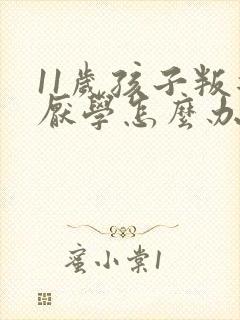 11岁孩子叛逆厌学怎么办