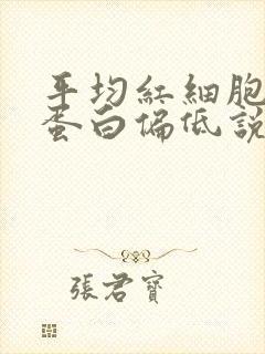 平均红细胞血红蛋白偏低说明什么