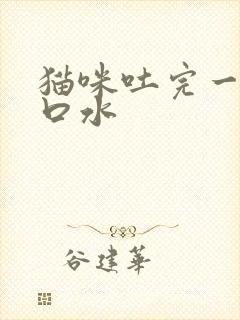 猫咪吐完一直流口水