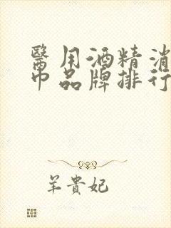 医用酒精消毒湿巾品牌排行榜