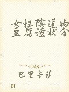 女性阴道内白色豆腐渣状分泌物是什么