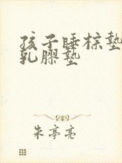 孩子睡棕垫还是乳胶垫