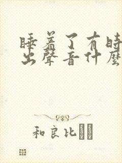 睡着了有时会发出声音什么原因?