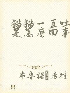 猫猫一直吐黄水是怎么回事