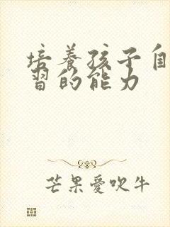 培养孩子自主学习的能力