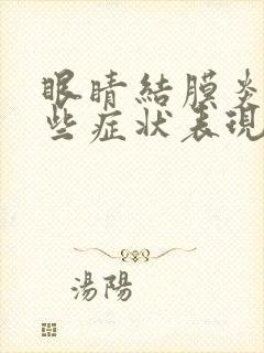 眼睛结膜炎有哪些症状表现