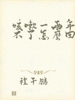 咳嗽一两年了好不了怎么回事