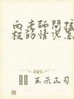 向老师问孩子在校的情况怎么问合适