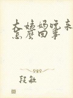 大姨妈晚来十天怎么回事