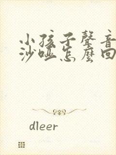 小孩子声音有点沙哑怎么回事