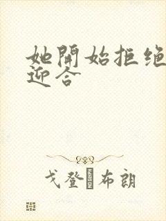 她开始拒绝慢迎迎合