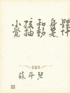 小孩和身体不自觉抽动是什么原因