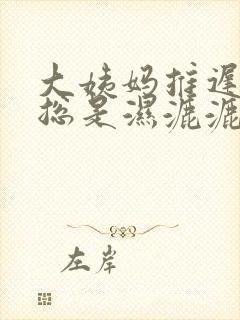 大姨妈推迟内裤总是湿漉漉的是什么原因