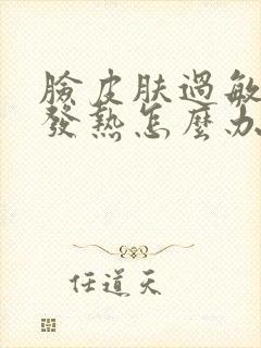 脸皮肤过敏发红发热怎么办