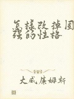 怎样改掉固执倔强的性格