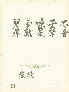 儿童嗓子不疼不痒就是声音沙哑