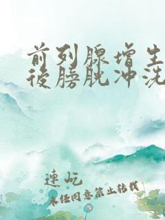 前列腺增生手术后膀胱冲洗多长时间