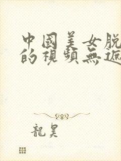 中国美女脱内裤的视频无遮挡