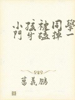 小孩被同学推倒门牙磕掉一半怎么办