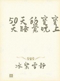 50天的宝宝白天睡觉晚上不睡觉