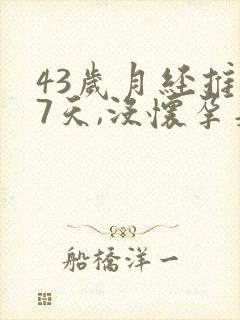 43岁月经推迟7天,没怀孕是怎么回事
