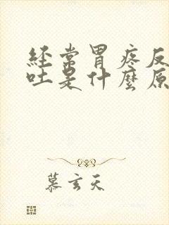 经常胃疼反胃想吐是什么原因