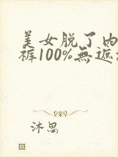 美女脱了内衣内裤100%无遮挡